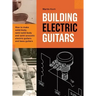 Building Electric Guitars: How to make solid-body, semi-solid-body and semi-acoustic electric guitars and bass guitars