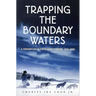 Trapping the Boundary Waters: A Tenderfoot in the Border Country, 1919-1920