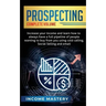 Prospecting: Increase Your Income and Learn How to Always Have a Full Pipeline of People Wanting to Buy from You Using Cold Calling