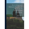 Algonquian Indian Names of Places in Northern Canada.