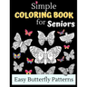 Simple Coloring Books For Seniors - Easy Butterfly Patterns: Includes 40 Large Print Unique Butterfly Illustrations Perfect For Relaxing Art Therapy,