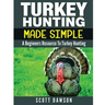 Turkey Hunting Made Simple: A Beginners Resource to Turkey Hunting