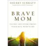 Brave Mom: Facing and Overcoming Your Real Mom Fears