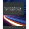 Scalable Data Streaming with Amazon Kinesis: Design and secure highly available, cost-effective data streaming applications with Amazon Kinesis