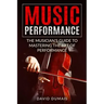 Music Performance: The Musician's Guide to Mastering the Art of Performance