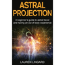 Astral Projection: A beginner's guide to astral travel and having an out-of-body experience