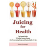 Juicing for Health: The Essential Guide To Healing Common Diseases with Proven Juicing Recipes and Staying Healthy For Life