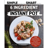 The 6 Ingredient Cookbook For Your Instant Pot: 105 Quick & Easy, Family Pleasing Pressure Cooker Recipes for the Busy Home Chef