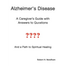 Alzheimer's Disease: A Caregiver's Guide with Answers to Questions and a Path to Spiritual Healing