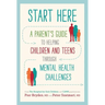 Start Here: A Parent's Guide to Helping Children and Teens Through Mental Health Challenges