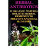 Herbal Antibiotics: 35 Organic Natural Holistic Herbal Remedies to Prevent And Heal Illnesses