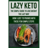Lazy Keto. The Simple Guide to lose weight the Lazy way.: How I lost over 70 pounds with the few easy steps.