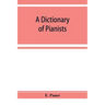 A Dictionary of Pianists and Composers for the Pianoforte: With an appendix of manufacturers of the instrument