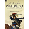 A Voice from Waterloo: the Personal Experiences of a British Cavalryman Who Became a Battlefield Guide and Authority on the Campaign of 1815