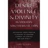 Desire, Violence, & Divinity in Modern Southern Fiction: Katherine Anne Porter, Flannery O'Connor, Cormac McCarthy, Walker Percy