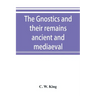 The Gnostics and their remains, ancient and mediaeval