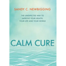 Calm Cure: The Unexpected Way to Improve Your Health, Your Life and Your World