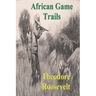 African Game Trails: An Account of the African Wanderings of an American Hunter-Natrualist