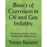 Basics of Corrosion in Oil and Gas Industry: Corrosion science, forms, monitoring, and control.