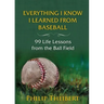Everything I Know I Learned from Baseball: 99 Life Lessons from the Ball Field
