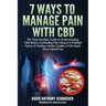 7 Ways To Manage Pain With CBD: The Total Newbies Guide to Understanding CBD Basics, Combating Pain Using it in Multiple Forms, & Finding a Better Qua