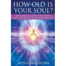 How Old Is Your Soul?: The Essential Guide To The Lessons, Gifts and Archetypes of Every Soul Age