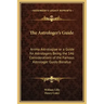 The Astrologer's Guide: Anima Astrologiae or a Guide for Astrologers Being the 146 Considerations of the Famous Astrologer Guido Bonatus