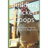 Building Chicken Coops: The Complete Step by Step Guide for Beginners