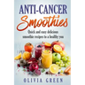 Anti Cancer Smoothies: Quick and easy delicious smoothie recipes to a healthy you