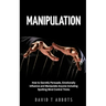 Manipulation: How to Secretly Persuade, Emotionally Influence and Manipulate Anyone Including Spotting Mind Control Tricks