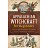 Appalachian Witchcraft for Beginners: The History, Remedies, and Spells of a Rich Folk Magic Tradition