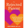 The Rejected Parent: Rebuild Your Relationship with Your Child During and After a Divorce or Custody Dispute