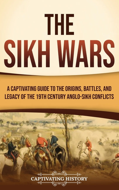 The Sikh Wars: A Captivating Guide to the Origins, Battles, and Legacy of the 19th-Century Anglo-Sikh Conflicts - Hardcover by Books by splitShops