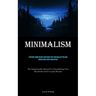 Minimalism: Efficient Home Decor Strategies For Tackling Clutter And Simplifying Your Living Space (The Indispensable Manual For Streamlining Your Hou