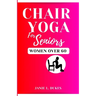 Chair yoga for seniors, women over 60: Serene Movement for Women 60+. To their Elevate Well-being and Embrace Joy.