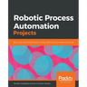 Robotic Process Automation Projects: Build real-world RPA solutions using UiPath and Automation Anywhere