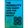 The Humility You Want and the World Needs: 7 Transformative Tools for Personal Growth to Develop Inspiring Leadership, Improve Relationships, and Atta