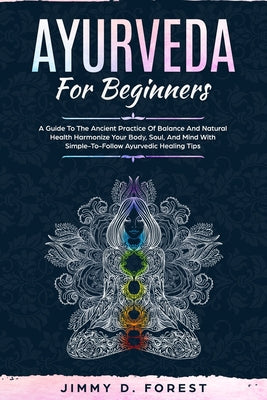 Ayurveda For Beginners: A Guide To The Ancient Practice Of Balance And Natural Health Harmonize Your Body, Soul, And Mind With Simple-To-Follo - Paperback by Books by splitShops