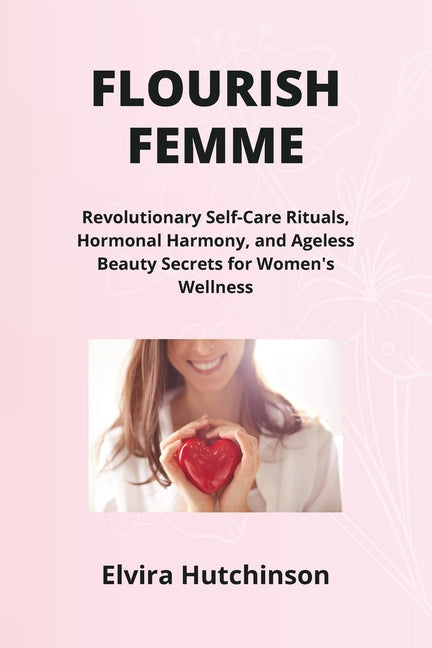 Flourish Femme: Revolutionary Self-Care Rituals, Hormonal Harmony, and Ageless Beauty Secrets for Women's Wellness - Paperback by Books by splitShops