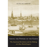 Among the Powers of the Earth: The American Revolution and the Making of a New World Empire