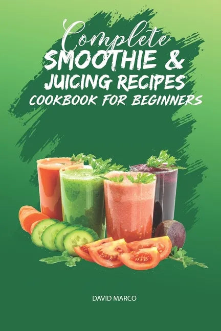 Complete Smoothie & Juicing Recipes Cookbook for Beginners: Juicing and Smoothie Recipe Book - Paperback by Books by splitShops