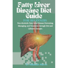 Fatty Liver Disease Diet Guide For Beginners: Non-Alcoholic Fatty Liver Disease Preventing, Managing, and Treatment through Diet and Lifestyle Changes