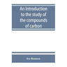 An introduction to the study of the compounds of carbon; or, Organic chemistry