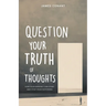 Question Your Truth of Thoughts: How Your Mindset Can Start and Stop Your Suffering