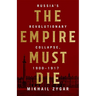 Empire Must Die: Russia's Revolutionary Collapse, 1900-1917
