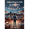 Adjusting to Life in the USA: A Complete Guide to Culture, Belonging, and Essential Life Skills for Newcomers, Long-Time Residents, and Their Supporte