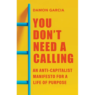 You Don't Need a Calling: An Anti-Capitalist Manifesto for a Life of Purpose