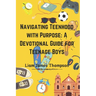 Navigating Teenhood with Purpose: A Daily Devotional Guide for Teen Boys Ages 12-16 : Building a Strong Foundation of Faith The teen boy guide towards