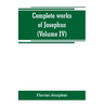 Complete works of Josephus. Antiquities of the Jews; The wars of the Jews against Apion, etc (Volume IV)