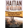 Haitian Revolution: A Captivating Guide to the Abolition of Slavery